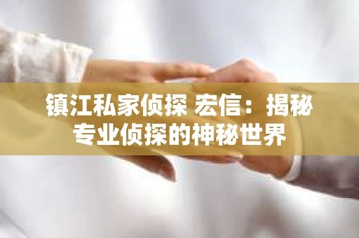 镇江私家侦探 宏信：揭秘专业侦探的神秘世界