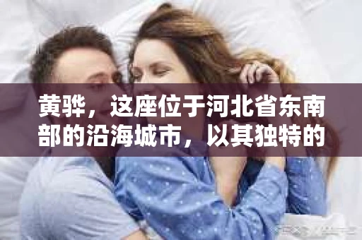 黄骅，这座位于河北省东南部的沿海城市，以其独特的地理位置和丰富的历史文化而闻名。然而，在这座城市中，还有一群人，他们以另一种方式默默守护着社会的公平与正义——私家侦探。今天，我们就来聊聊黄骅的私家侦探，看看他们是如何在这个城市中发挥作用的。