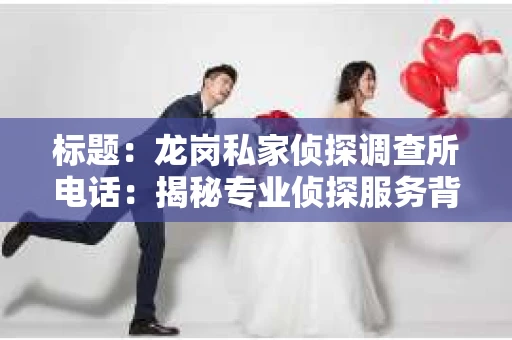 标题：龙岗私家侦探调查所电话：揭秘专业侦探服务背后的故事