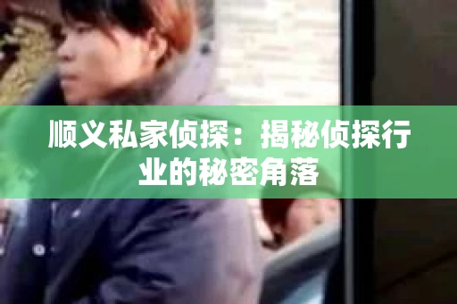 顺义私家侦探：揭秘侦探行业的秘密角落