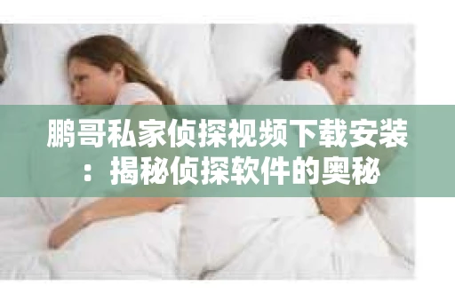 鹏哥私家侦探视频下载安装：揭秘侦探软件的奥秘