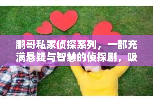 鹏哥私家侦探系列，一部充满悬疑与智慧的侦探剧，吸引了无数观众的眼球。今天，就让我带你走进这个充满神秘色彩的侦探世界，一起在线观看鹏哥私家侦探系列，感受那扣人心弦的故事情节。