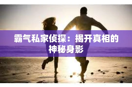 霸气私家侦探：揭开真相的神秘身影