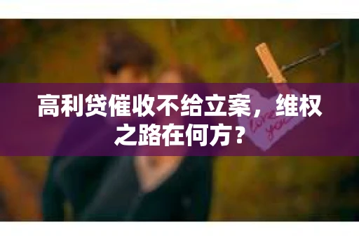 高利贷催收不给立案，维权之路在何方？