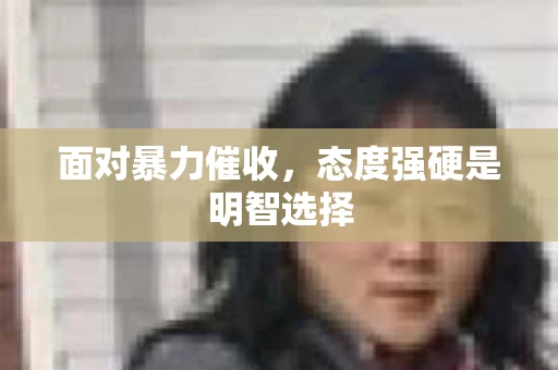 面对暴力催收，态度强硬是明智选择