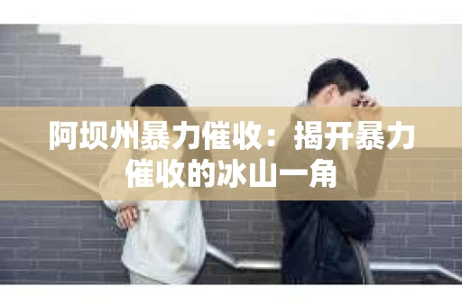 阿坝州暴力催收：揭开暴力催收的冰山一角