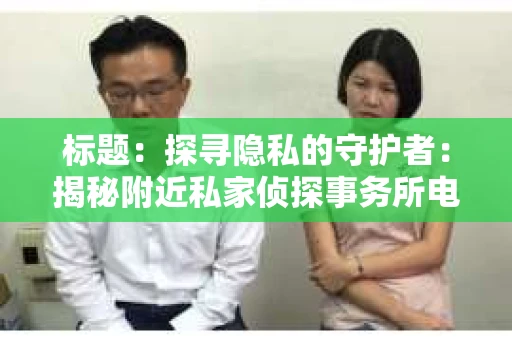 标题：探寻隐私的守护者：揭秘附近私家侦探事务所电话