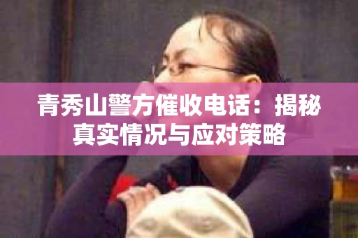 青秀山警方催收电话：揭秘真实情况与应对策略