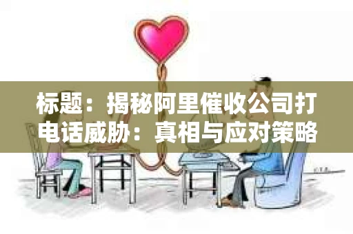标题：揭秘阿里催收公司打电话威胁：真相与应对策略