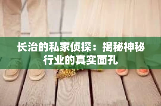 长治的私家侦探：揭秘神秘行业的真实面孔