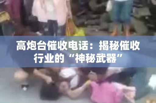 高炮台催收电话：揭秘催收行业的“神秘武器”