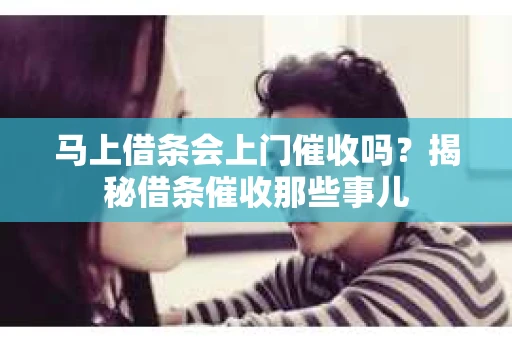 马上借条会上门催收吗？揭秘借条催收那些事儿