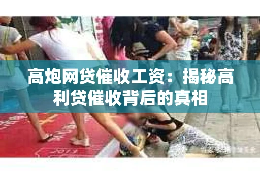 高炮网贷催收工资：揭秘高利贷催收背后的真相