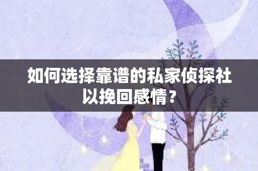 如何选择靠谱的私家侦探社以挽回感情? 如何选择靠谱的私家侦探社以挽回感情?
