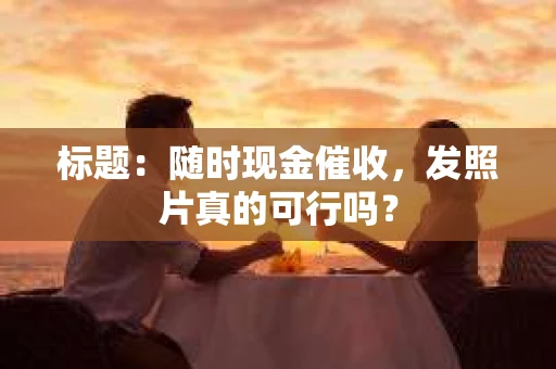 标题：随时现金催收，发照片真的可行吗？