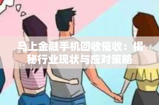 马上金融手机回收催收：揭秘行业现状与应对策略