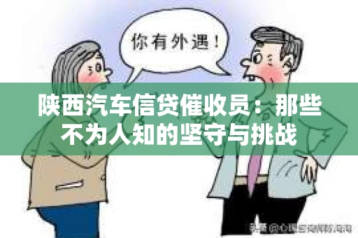 陕西汽车信贷催收员：那些不为人知的坚守与挑战