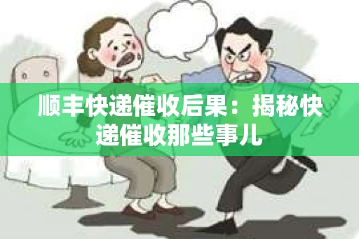 顺丰快递催收后果：揭秘快递催收那些事儿