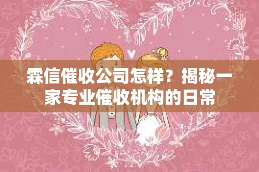 霖信催收公司怎样？揭秘一家专业催收机构的日常
