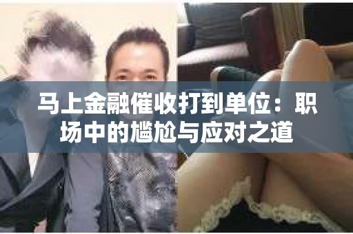 马上金融催收打到单位：职场中的尴尬与应对之道