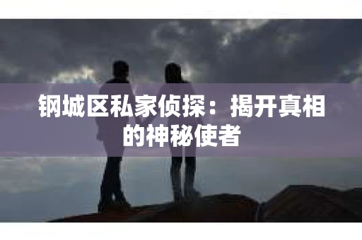 钢城区私家侦探：揭开真相的神秘使者