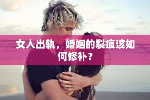 女人出轨，婚姻的裂痕该如何修补？
