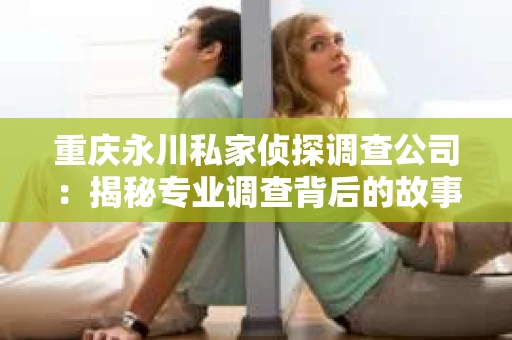 重庆永川私家侦探调查公司：揭秘专业调查背后的故事