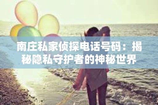 南庄私家侦探电话号码：揭秘隐私守护者的神秘世界