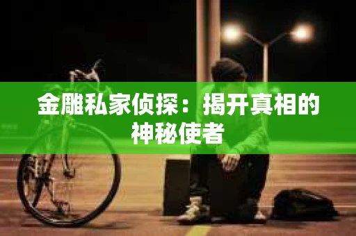 金雕私家侦探：揭开真相的神秘使者