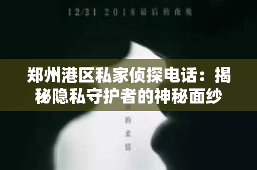 郑州港区私家侦探电话：揭秘隐私守护者的神秘面纱