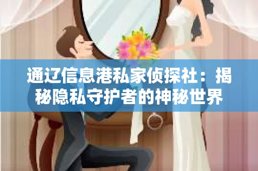 通辽信息港私家侦探社：揭秘隐私守护者的神秘世界