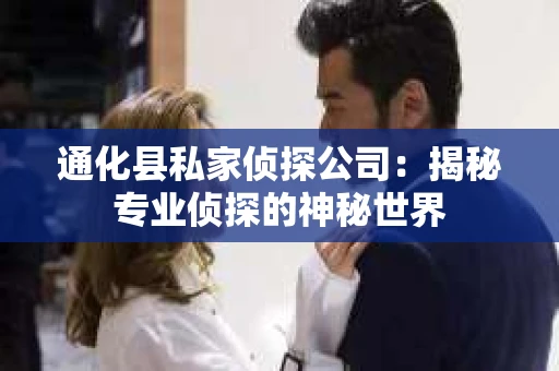 通化县私家侦探公司：揭秘专业侦探的神秘世界