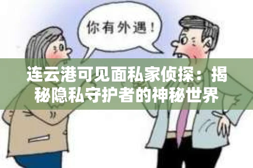 连云港可见面私家侦探：揭秘隐私守护者的神秘世界