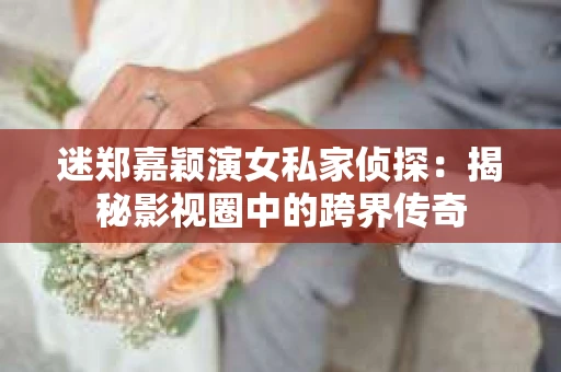 迷郑嘉颖演女私家侦探：揭秘影视圈中的跨界传奇