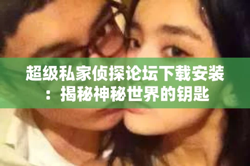 超级私家侦探论坛下载安装：揭秘神秘世界的钥匙