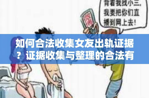 如何合法收集女友出轨证据？证据收集与整理的合法有效策略