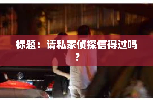 标题：请私家侦探信得过吗？