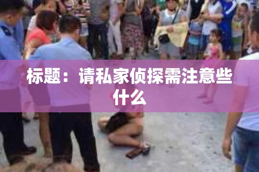 标题：请私家侦探需注意些什么