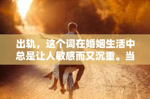出轨，这个词在婚姻生活中总是让人敏感而又沉重。当它发生时，如何谈判挽回，如何重新建立信任，成为了许多夫妻面临的问题。今天，我们就来聊聊这个话题，希望能给那些正在经历婚姻困境的朋友们一些帮助。