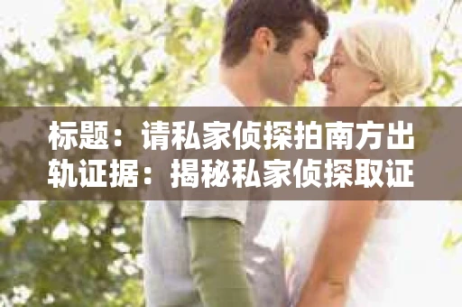 标题：请私家侦探拍南方出轨证据：揭秘私家侦探取证过程