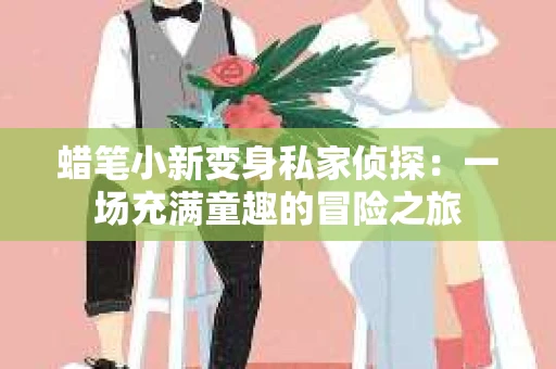 蜡笔小新变身私家侦探：一场充满童趣的冒险之旅
