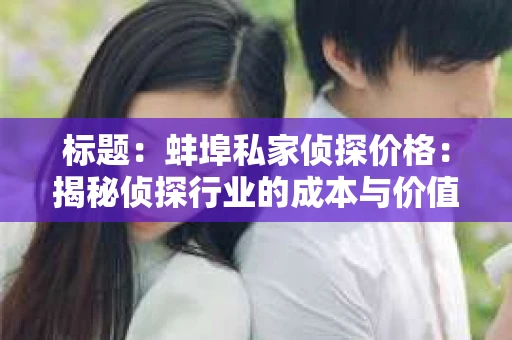 标题：蚌埠私家侦探价格：揭秘侦探行业的成本与价值