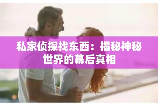 私家侦探找东西：揭秘神秘世界的幕后真相