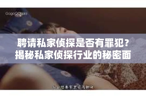 聘请私家侦探是否有罪犯？揭秘私家侦探行业的秘密面纱