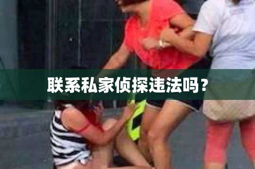 联系私家侦探违法吗? 联系私家侦探违法吗?