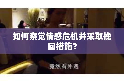 如何察觉情感危机并采取挽回措施? 如何察觉情感危机并采取挽回措施?