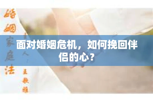 面对婚姻危机，如何挽回伴侣的心？