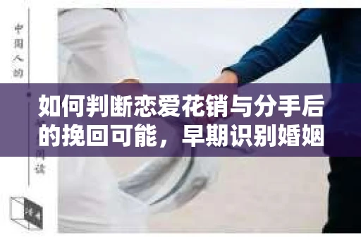 如何判断恋爱花销与分手后的挽回可能,早期识别婚姻危机的关键信号 如何判断恋爱花销与分手后的挽回可能,早期识别婚姻危机的关键信号
