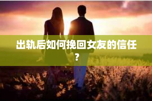 出轨后如何挽回女友的信任? 出轨后如何挽回女友的信任?