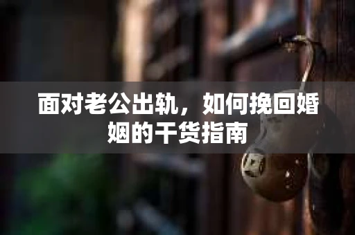 面对老公出轨，如何挽回婚姻的干货指南